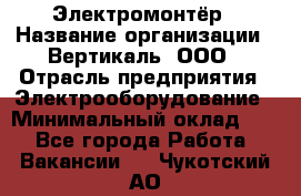 Электромонтёр › Название организации ­ Вертикаль, ООО › Отрасль предприятия ­ Электрооборудование › Минимальный оклад ­ 1 - Все города Работа » Вакансии   . Чукотский АО